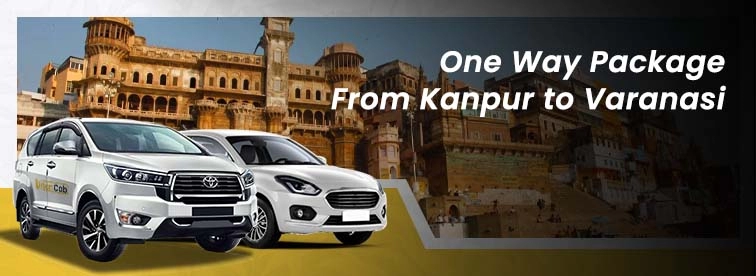 Kanpur to Varanasi Oneway Package with Urban Cabs